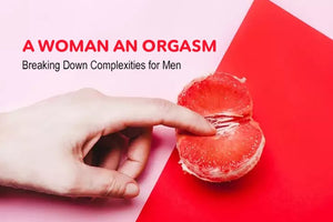 How to Give A Woman an Orgasm: Breaking Down Complexities for Men