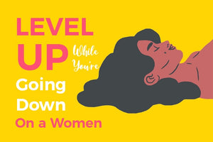 Amazing Tips to Level Up While You're Going Down On a  Women